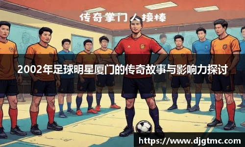 2002年足球明星厦门的传奇故事与影响力探讨