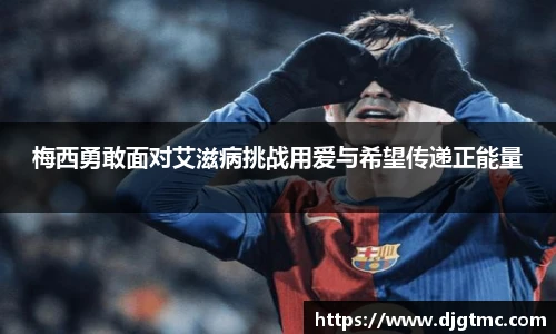 梅西勇敢面对艾滋病挑战用爱与希望传递正能量