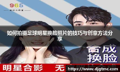 如何拍摄足球明星换脸照片的技巧与创意方法分享