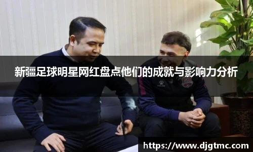 新疆足球明星网红盘点他们的成就与影响力分析