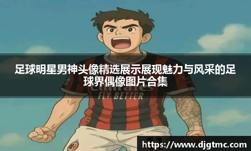 足球明星男神头像精选展示展现魅力与风采的足球界偶像图片合集